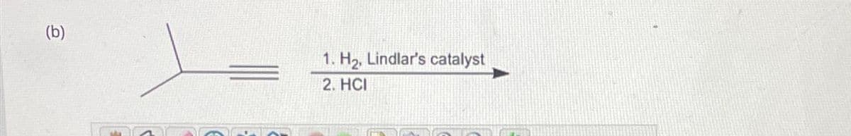 (b)
1. H₂, Lindlar's catalyst
2. HCI