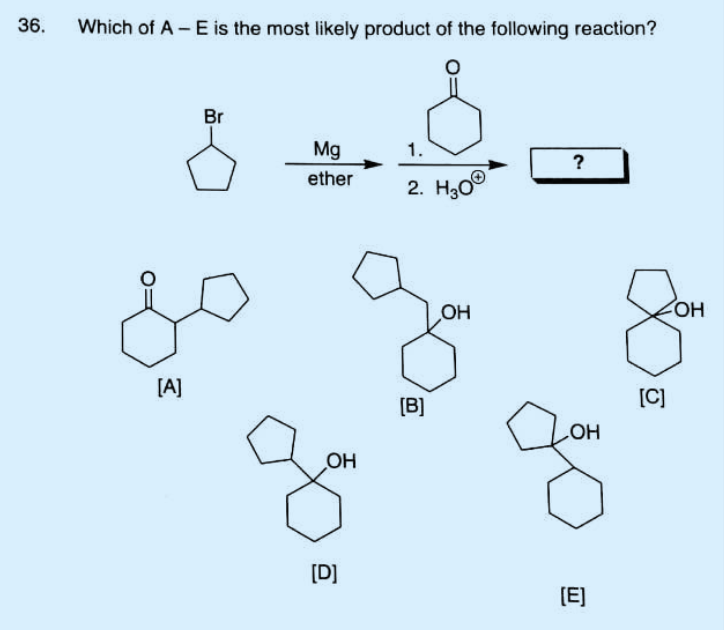 36.
Which of A - E is the most likely product of the following reaction?
[A]
Br
Mg
ether
OH
[D]
1.
2. 30
[B]
OH
?
OH
(E)
[C]
LOH