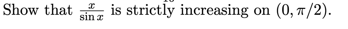 X
Show that is strictly increasing on (0, π/2).
sin x