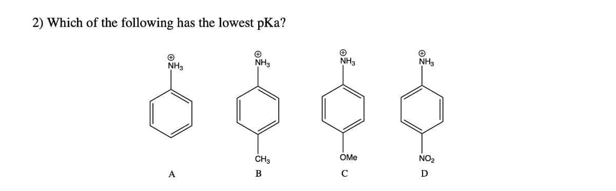 2) Which of the following has the lowest pKa?
NH3
NH3
NH3
NH3
OMe
NO2
CH3
B
C
A
