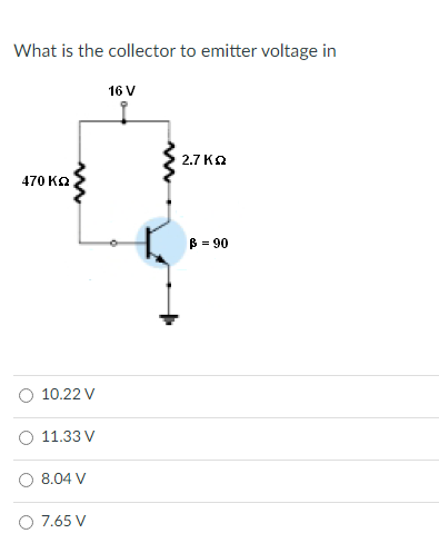 What is the collector to emitter voltage in
16 V
2.7 Ka
470 KO
B = 90
10.22 V
O 11.33 V
O 8.04 V
O 7.65 V
