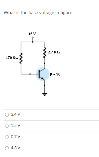 What is the base voltage in figure
16 V
2.7 Ka
470 KQ
B = 90
O 3.4 V
O 1.5 V
0.7 V
4.3 V
