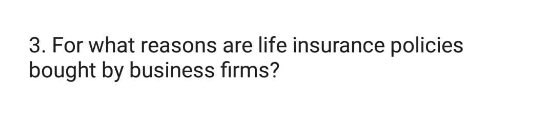 3. For what reasons are life insurance policies
bought by business firms?

