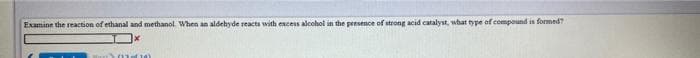 Examine the reaction of ethanal and methanol. When an aldehyde reacts with excess alcohol in the presence of strong acid catalyst, what type of compound is formed7
