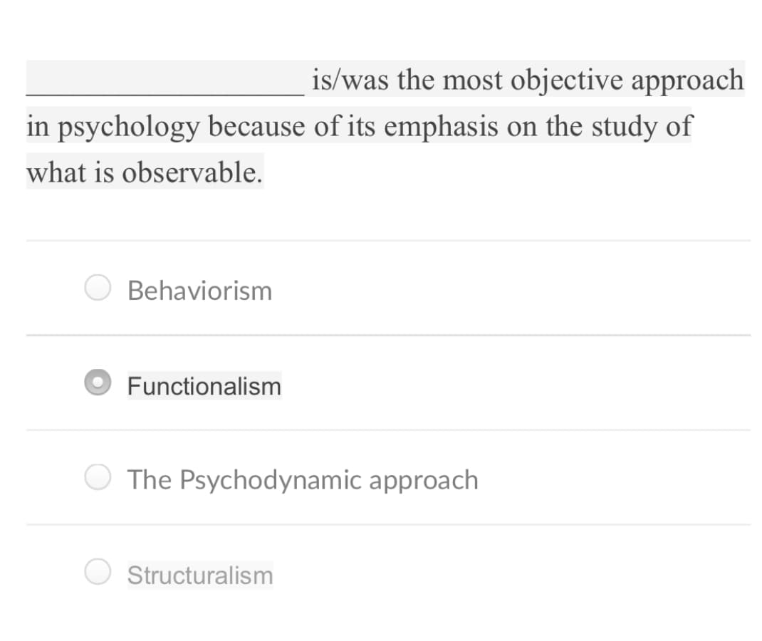 is/was the most objective approach
in psychology because of its emphasis on the study of
what is observable.
Behaviorism
Functionalism
O The Psychodynamic approach
Structuralism
