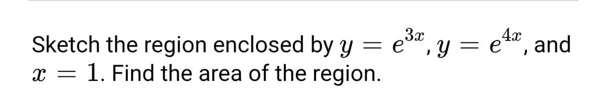 4x
Sketch the region enclosed by y = e", y = et", and
x = 1. Find the area of the region.
3x
