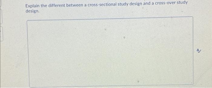 Explain the different between a cross-sectional study design and a cross-over study
design.
