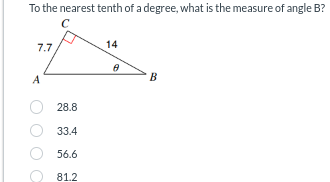 To the nearest tenth of a degree, what is the measure of angle B?
C
7.7
A
28.8
33.4
56.6
81.2
14
B