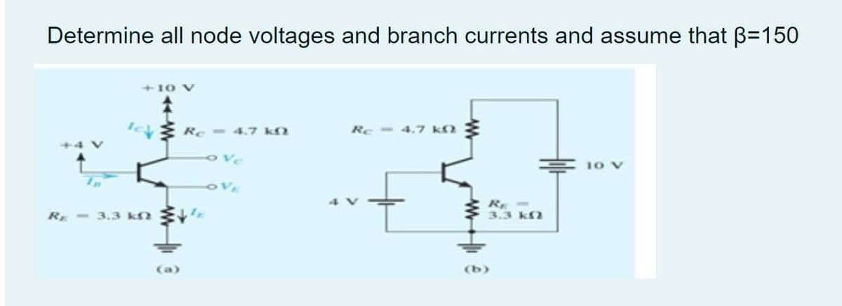 Determine all node voltages and branch currents and assume that B=150
+10 V
eE Re - 4.7 kM
Re - 4.7 k
ove
10
OVE
RE -
3.3 kf
RE - 3.3 kn E'
(a)
(b)
