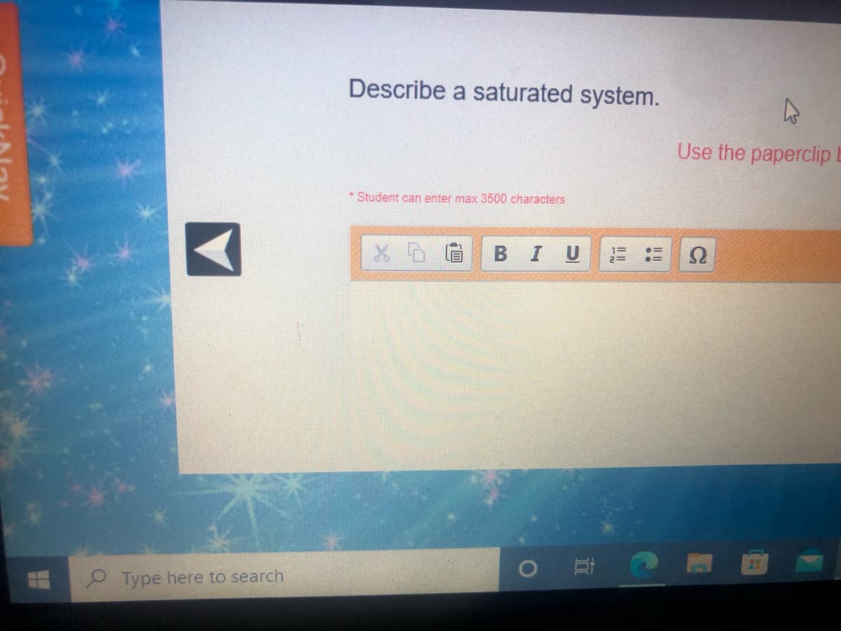 Describe a saturated system.
Use the paperclip
* Student can enter max 3500 characters
BIU
9 Type here to search
!!
立
