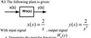 9.1 The following plant is given:
y(s)
Wo(s)
x(s)
2
x(s) =
y(s) =
With input signal
, output signal
S
Determ
mine the transfer functions W.(s).
