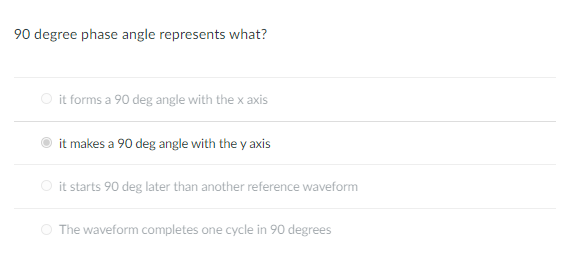 90 degree phase angle represents what?
O it forms a 90 deg angle with the x axis
it makes a 90 deg angle with the y axis
O it starts 90 deg later than another reference waveform
O The waveform completes one cycle in 90 degrees
