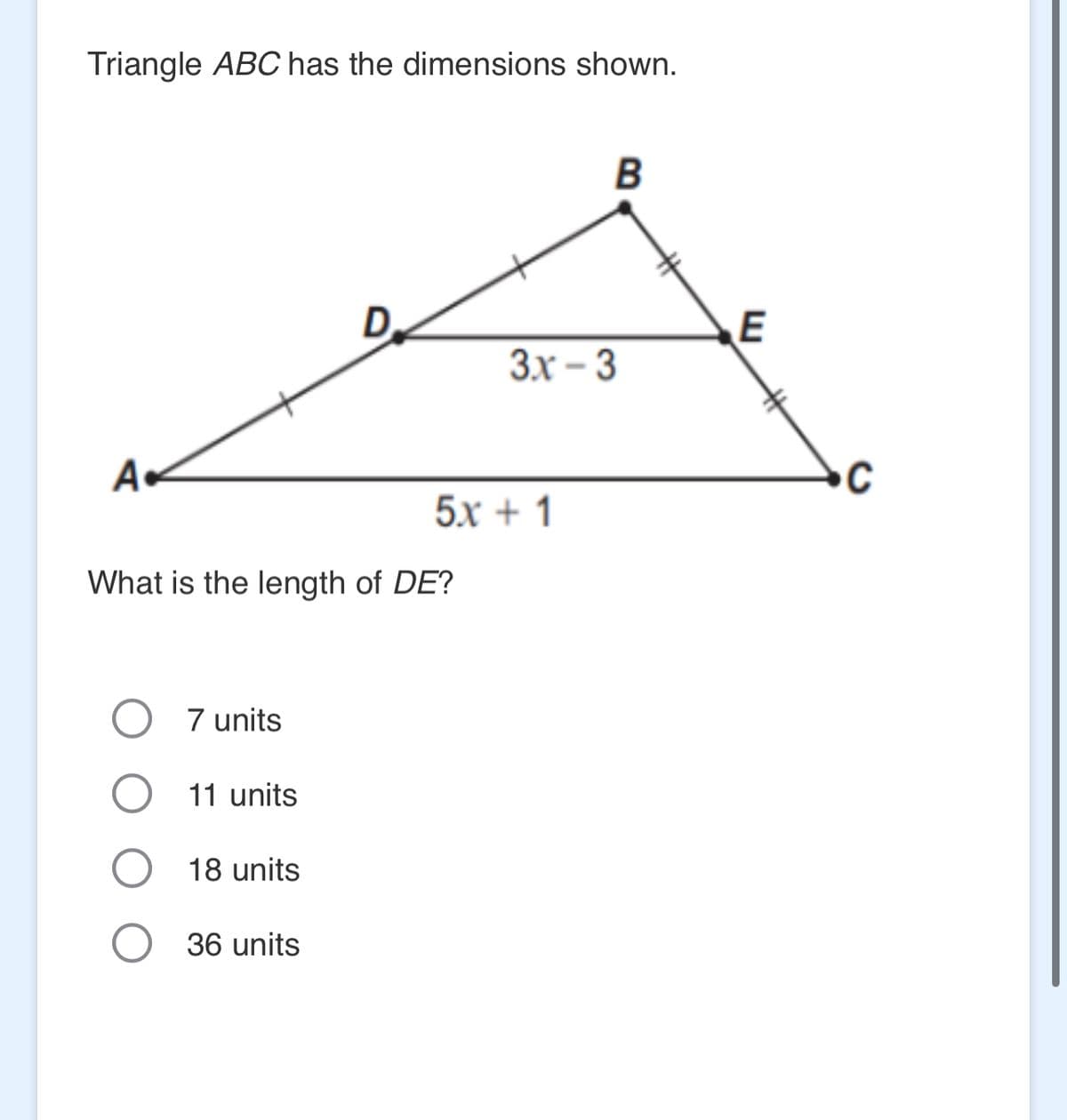 Triangle ABC has the dimensions shown.
A
7 units
What is the length of DE?
11 units
18 units
D
36 units
5x+1
B
3.x - 3
E
C