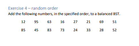 Exercise 4-random order
Add the following numbers, in the specified order, to a balanced BST.
63
16
27
69
51
45 83
28
52
12 95
85
73
24
21
33