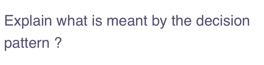 Explain what is meant by the decision
pattern ?
