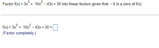 Factor f(x) = 3x³ + 10x² - 43x+30 into linear factors given that -6 is a zero of f(x).
f(x) = 3x³ + 10x² - 43x+30=
(Factor completely.)