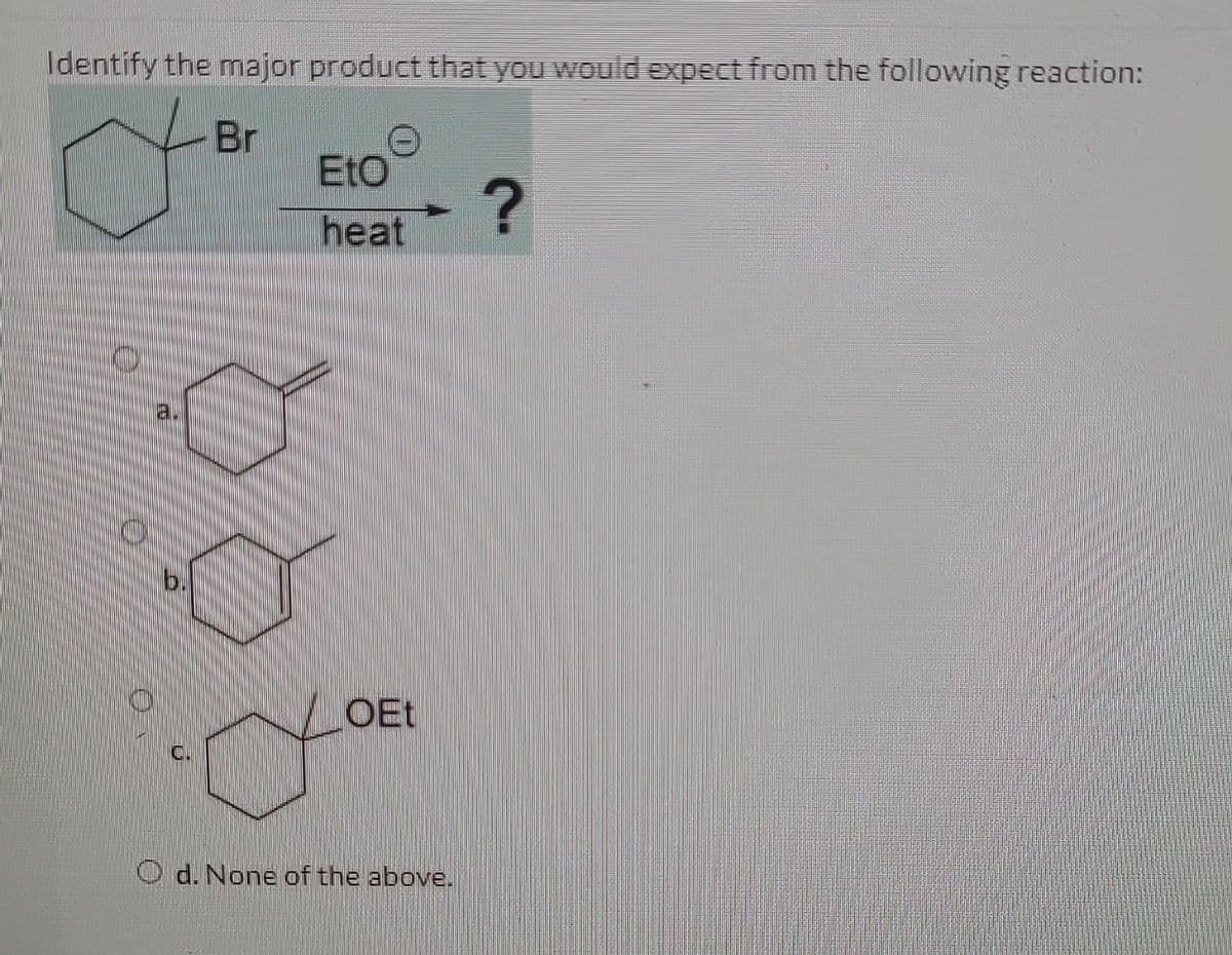 Identify the major product that you would expect from the following reaction:
Br
Eto
heat
OEt
d. None of the above.
?