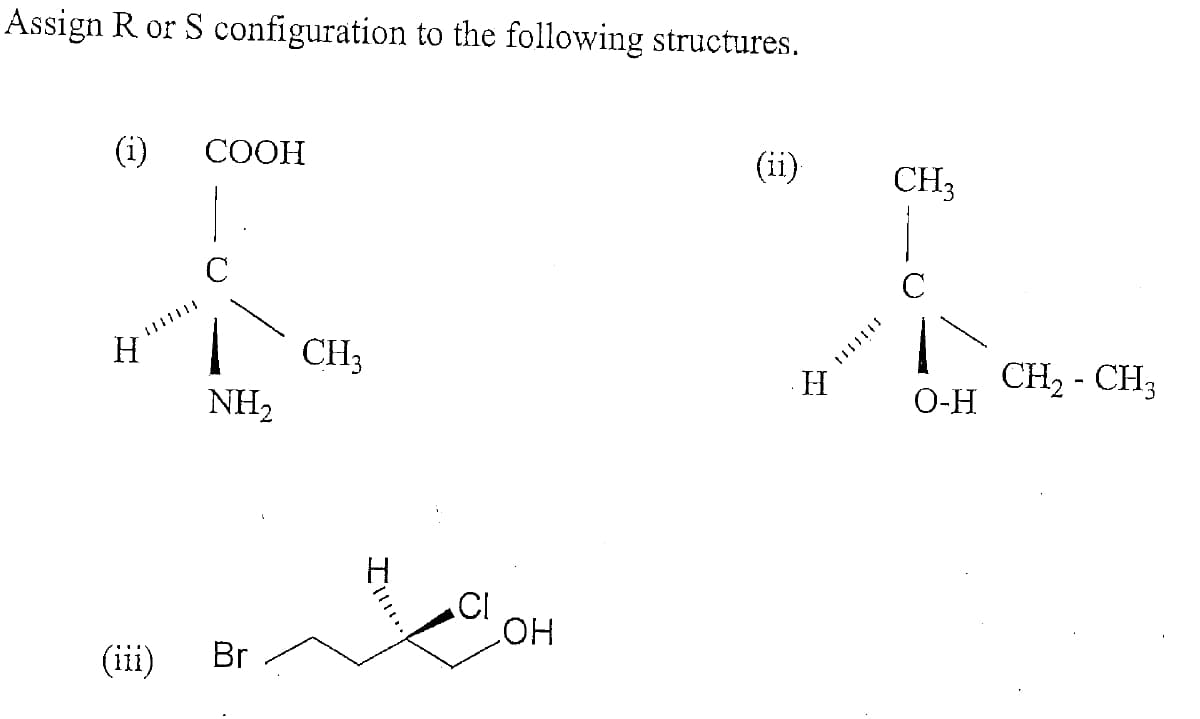 Assign R or S configuration to the following structures.
(i)
СООН
(ii)
CH3
C
CH3
H.
CH2 - CH3
O-H
NH2
CI
(iii)
Br
HO
