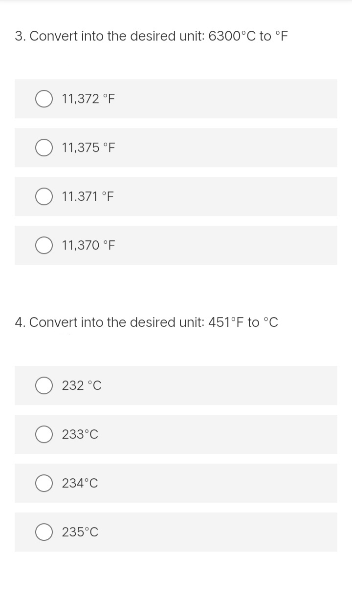 3. Convert into the desired unit: 6300°C to °F
11,372 °F
11,375 °F
11.371 °F
11,370 °F
4. Convert into the desired unit: 451°F to °C
232 °C
233°C
234°C
235°C