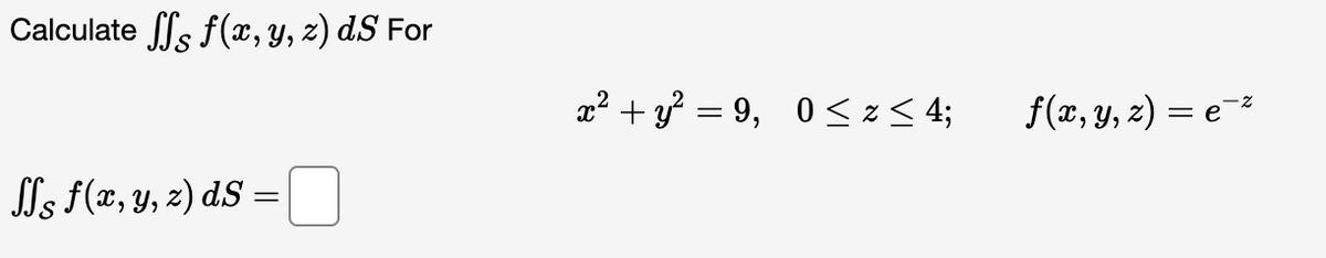 Calculate ff f(x, y, z) dS For
s f(x, y, z) ds:
=
x² + y² =9, 0≤ z ≤ 4;
f(x, y, z) = e¯²