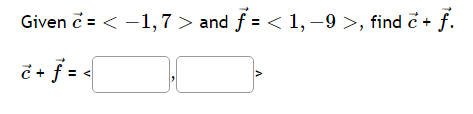 Given c = < -1,7 > and ƒ = < 1, −9 >, find c + ƒ.
e + f = <
V