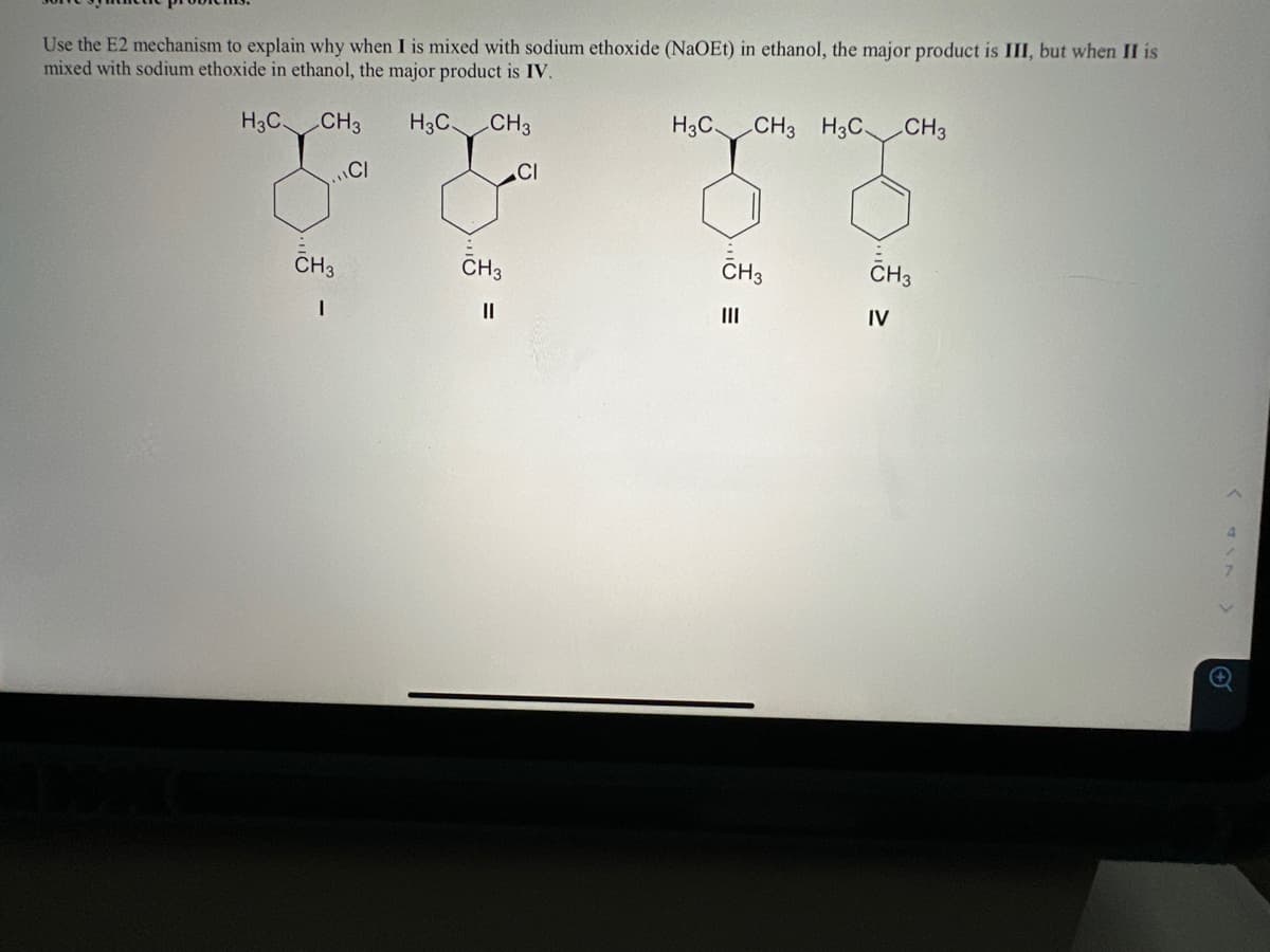 Use the E2 mechanism to explain why when I is mixed with sodium ethoxide (NaOEt) in ethanol, the major product is III, but when II is
mixed with sodium ethoxide in ethanol, the major product is IV.
H3C
CH3 H3C CH3
..CI
CI
CH3
I
CH3
||
H3C. CH3 H3C
CH3
E
|||
CH3
CH3
IV
SAN