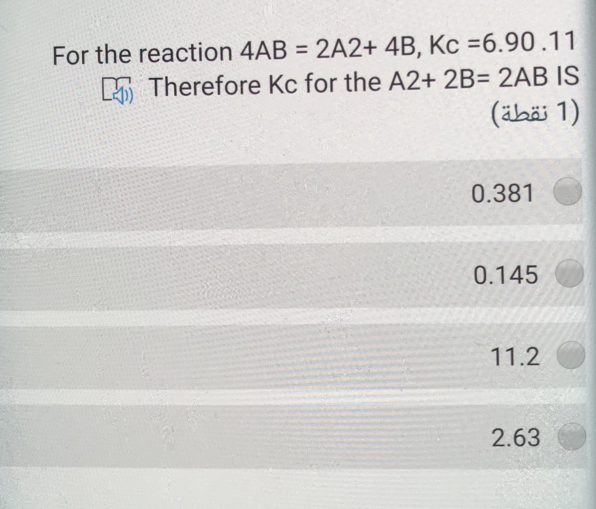 For the reaction 4AB = 2A2+ 4B, Kc =6.90.11
5 Therefore Kc for the A2+ 2B= 2AB IS
(äbäi 1)
0.381
0.145
11.2
2.63
