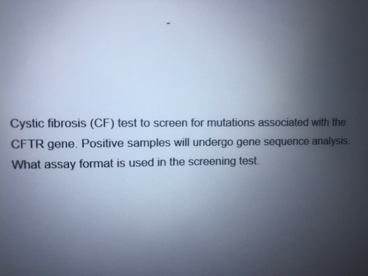 Cystic fibrosis (CF) test to screen for mutations associated with the
CFTR gene. Positive samples will undergo gene sequence analysis.
What assay format is used in the screening test.
