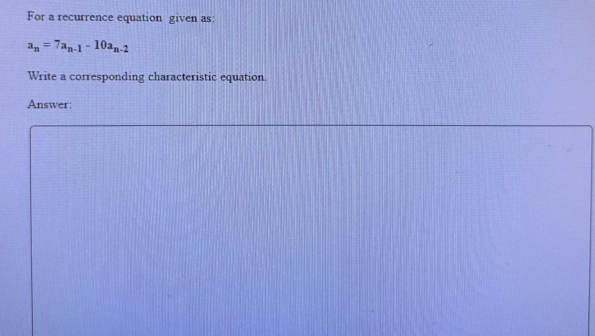 For a recurrence equation given as:
an = 7an-1-10an-2
Write a corresponding characteristic equation.
Answer: