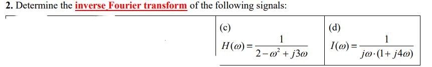 2. Determine the inverse Fourier transform of the following signals:
(c)
H(o)=
1
2-w² +j3w
(d)
I(@) =
1
jo. (1+ j4w)