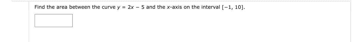 Find the area between the curve y = 2x-5 and the x-axis on the interval [-1, 10].