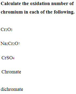 Calculate the oxidation number of
chromium in each of the following.
Cr2O3
Na2Cr207
CrSO4
Chromate
dichromate
