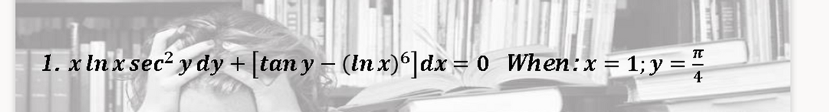 1. x In x sec² y dy + [tan y – (In x)°]dx = 0 When:x = 1; y = "
4
