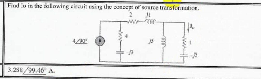 Find lo in the following circuit using the concept of source transformation.
ww
4
4/90°
j5
3.288/99.46 A.
el
