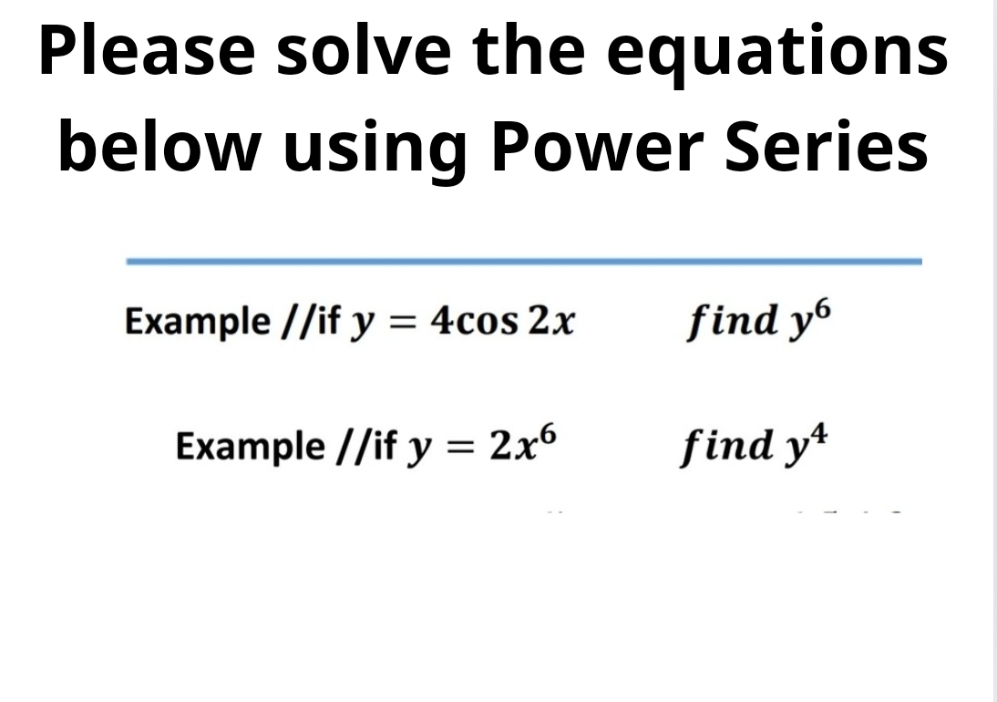 Please solve the equations
below using Power Series
Example //if y = 4cos 2x
find yo
Example //if y = 2x6
find y4