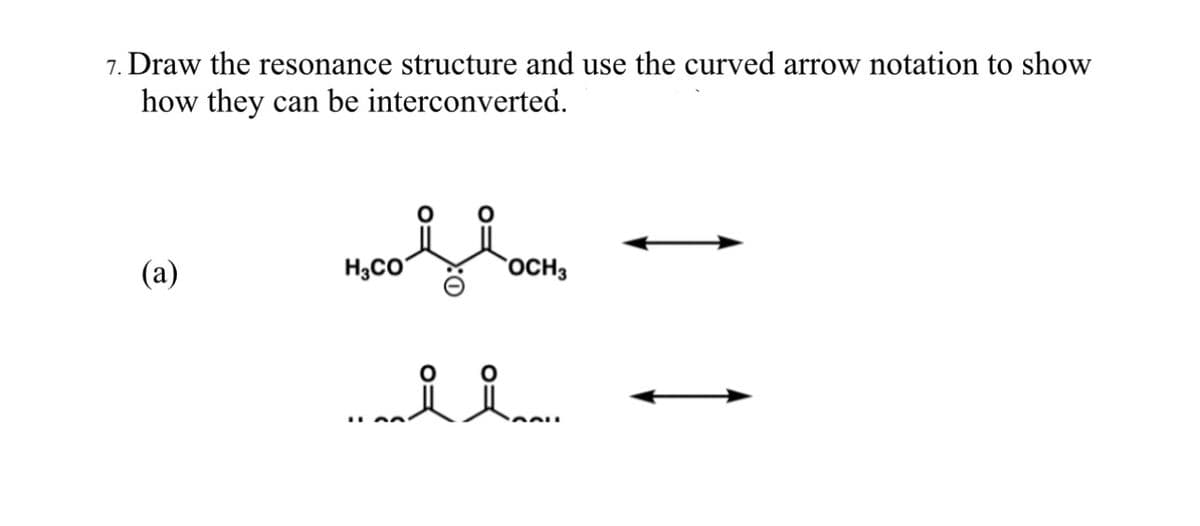 7. Draw the resonance structure and use the curved arrow notation to show
how they can be interconverted.
(a)
Mco flook
H3CO
OCH 3
.........