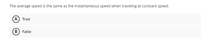 The average speed is the same as the instantaneous speed when traveling at constant speed.
A True
B False
