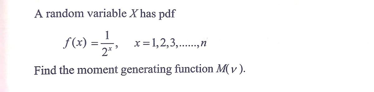 A random variable X has pdf
f (x)
1
x =1,2,3,..,n
%3D
2*
Find the moment generating function M(v ).
