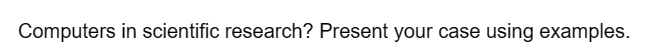 Computers in scientific research? Present your case using examples.