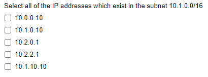 Select all of the IP addresses which exist in the subnet 10.1.0.0/16
10.0.0.10
10.1.0.10
10.2.0.1
10.2.2.1
10.1.10.10