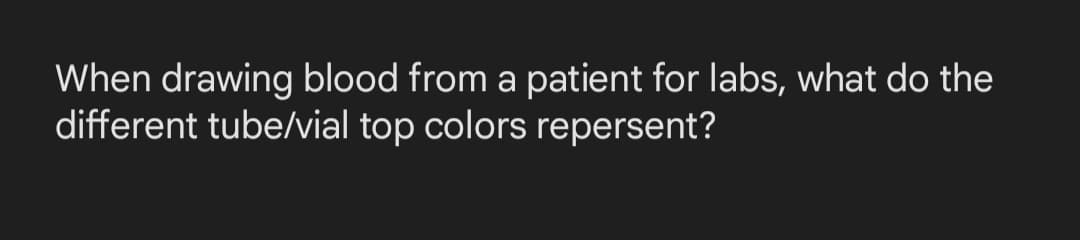 When drawing blood from a patient for labs, what do the
different tube/vial top colors repersent?