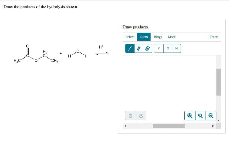 Draw the products of the hydrolysis shown.
H₂
-CH3
H*
Draw products.
Select Draw
3
→
Rings More
C 0 H
Frase
2 Q