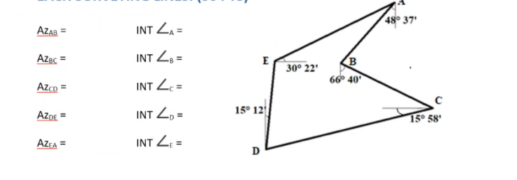 48° 37'
AZAB =
INT ZA =
Azec =
INT Z, =
E
30° 22'
66° 40
AzCD =
INT L =
AZDE =
INT Z, =
15° 12
15° 58'
AZEA =
INT Z: =
D
