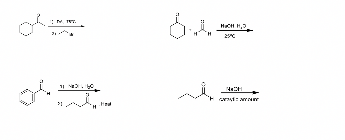 1) LDA, -78°C
Oleme
2)
of
H
Br
1) NaOH, H₂O
2)
H
Heat
Sind
H
NaOH, H₂O
25°C
NaOH
H cataytic amount