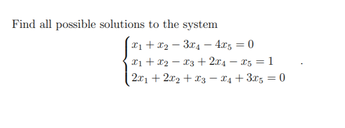 Find all possible solutions to the system
Xi + x2 – 3x4 – 4x5 = 0
Xi + x2 – x3 + 2x4 – x5 = 1
-
-
2x1 + 2x2 + x3 – X4 + 3x5 = 0
|
