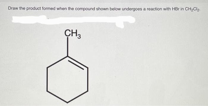 Draw the product formed when the compound shown below undergoes a reaction with HBr in CH₂Cl₂.
CH3