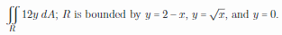 [[ 12y dA; R is bounded by y = 2-r, y = VT, and y = 0.
