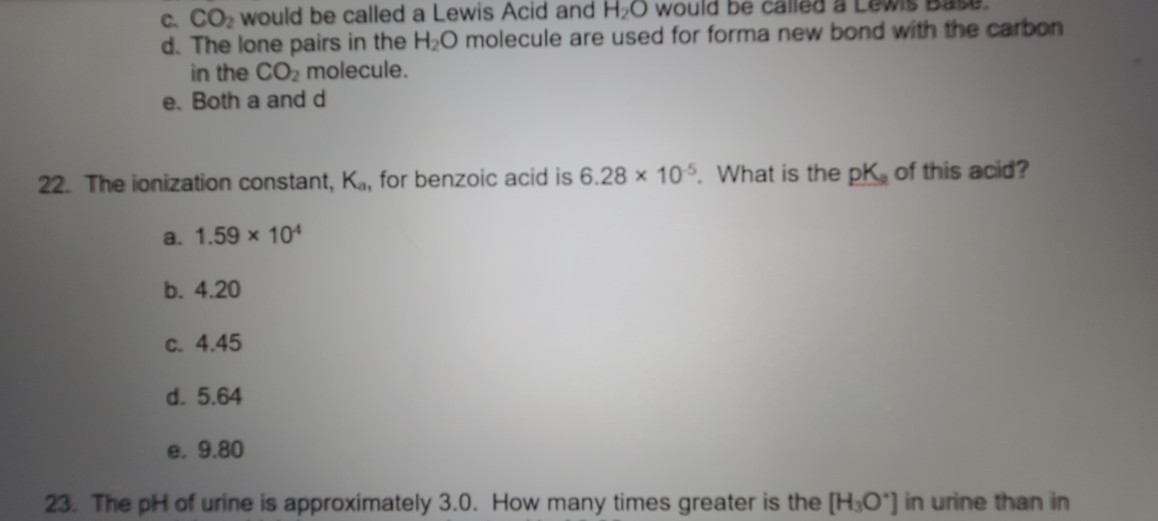 The ionization constant, Ka, for benzoic acid is 6.28 x 105. What is the pK, of this acid?
a. 1.59 x 101
b. 4.20
C. 4.45
d. 5.64
e. 9.80
