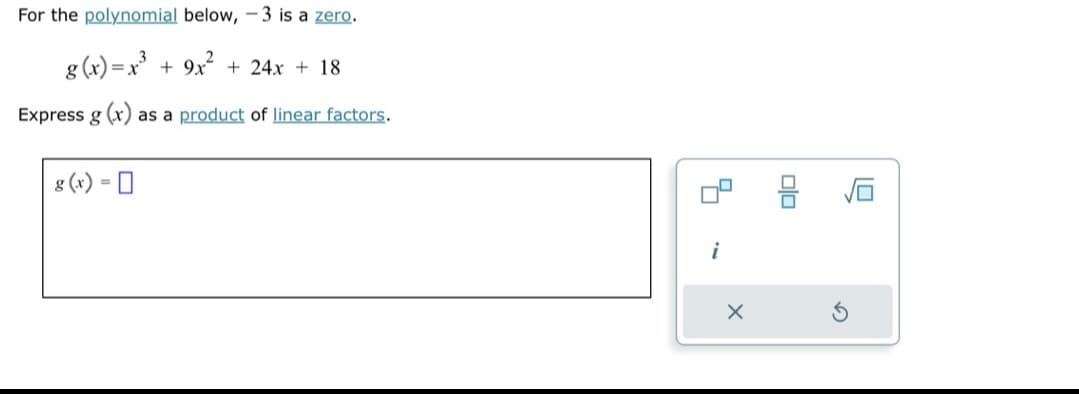 For the polynomial below, -3 is a zero.
g(x)=x³ + 9x² + 24x + 18
Express g(x) as a product of linear factors.
g(x) = ☐
i
G