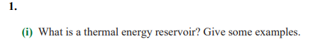 1.
(i) What is a thermal energy reservoir? Give some examples.